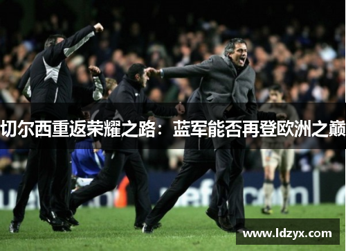 切尔西重返荣耀之路：蓝军能否再登欧洲之巅