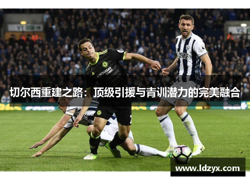 切尔西重建之路：顶级引援与青训潜力的完美融合