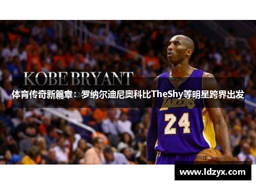 体育传奇新篇章：罗纳尔迪尼奥科比TheShy等明星跨界出发